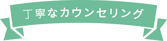 丁寧なカウンセリング